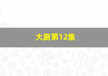 大厨第12集