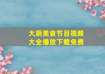 大厨美食节目视频大全播放下载免费