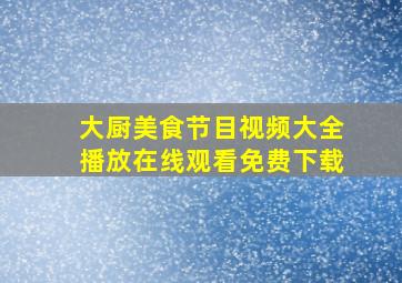 大厨美食节目视频大全播放在线观看免费下载