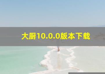 大厨10.0.0版本下载