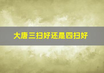 大唐三扫好还是四扫好