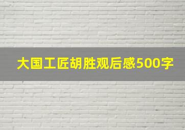 大国工匠胡胜观后感500字