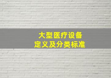 大型医疗设备定义及分类标准