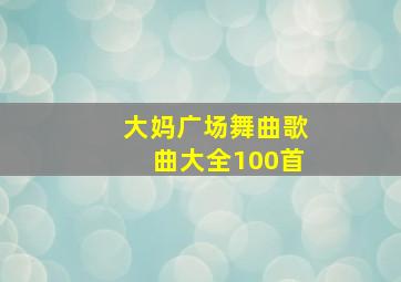 大妈广场舞曲歌曲大全100首