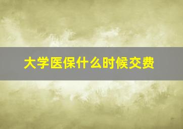 大学医保什么时候交费