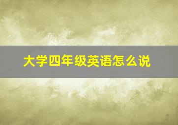 大学四年级英语怎么说