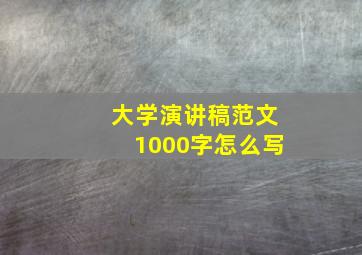 大学演讲稿范文1000字怎么写