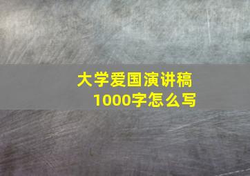 大学爱国演讲稿1000字怎么写