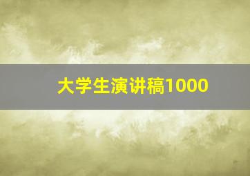 大学生演讲稿1000