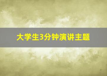 大学生3分钟演讲主题