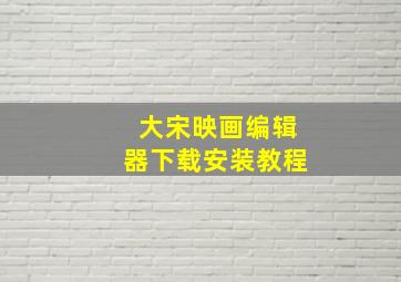 大宋映画编辑器下载安装教程