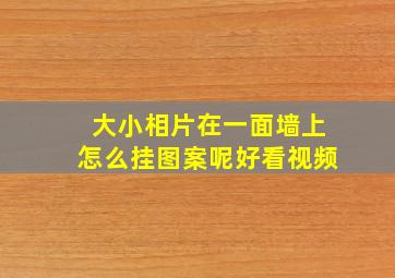 大小相片在一面墙上怎么挂图案呢好看视频