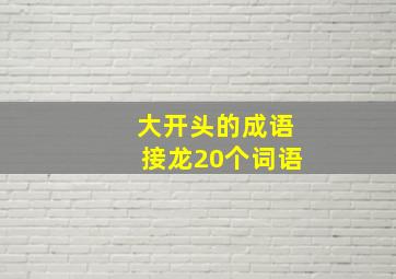 大开头的成语接龙20个词语