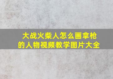 大战火柴人怎么画拿枪的人物视频教学图片大全