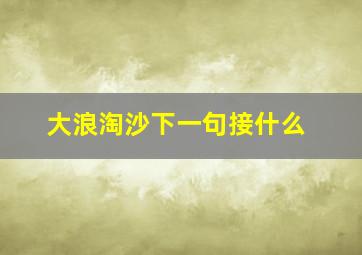 大浪淘沙下一句接什么