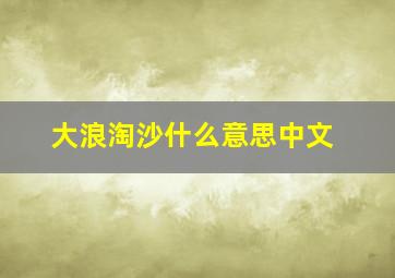 大浪淘沙什么意思中文