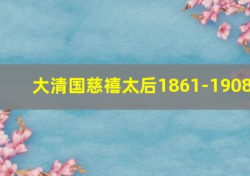 大清国慈禧太后1861-1908