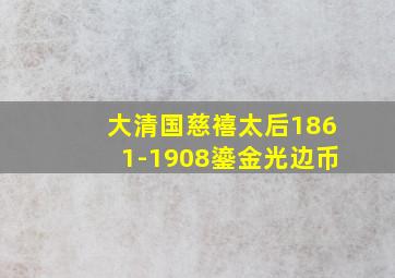 大清国慈禧太后1861-1908鎏金光边币