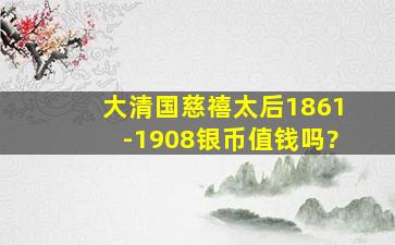 大清国慈禧太后1861-1908银币值钱吗?