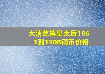 大清慈禧皇太后1861到1908铜币价格