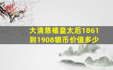 大清慈禧皇太后1861到1908银币价值多少