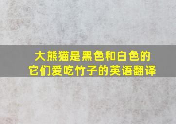 大熊猫是黑色和白色的它们爱吃竹子的英语翻译