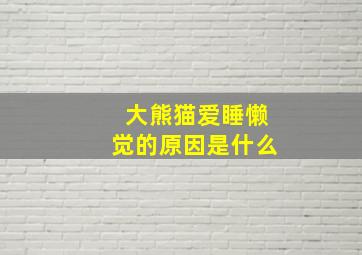 大熊猫爱睡懒觉的原因是什么