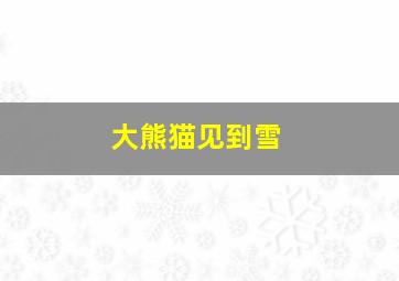 大熊猫见到雪