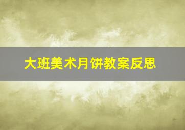 大班美术月饼教案反思