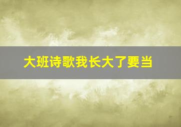 大班诗歌我长大了要当