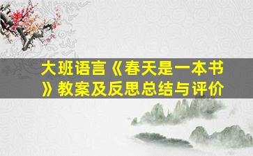 大班语言《春天是一本书》教案及反思总结与评价