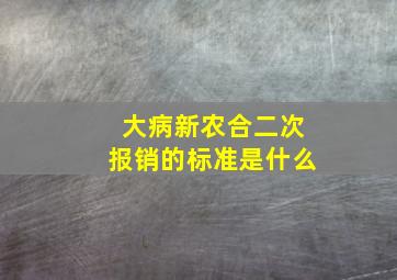 大病新农合二次报销的标准是什么