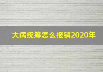 大病统筹怎么报销2020年