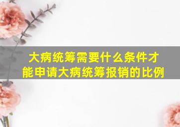 大病统筹需要什么条件才能申请大病统筹报销的比例