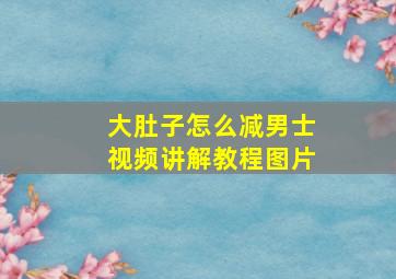 大肚子怎么减男士视频讲解教程图片