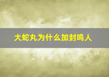 大蛇丸为什么加封鸣人