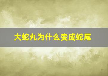 大蛇丸为什么变成蛇尾