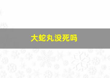 大蛇丸没死吗