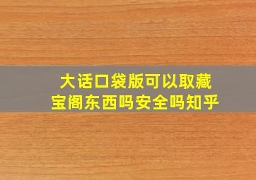 大话口袋版可以取藏宝阁东西吗安全吗知乎