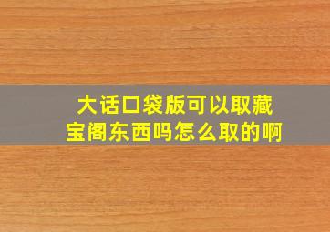 大话口袋版可以取藏宝阁东西吗怎么取的啊