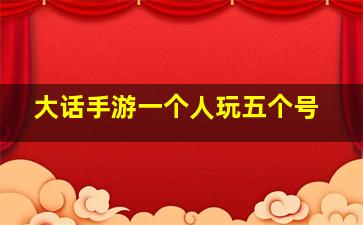 大话手游一个人玩五个号