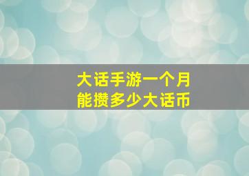 大话手游一个月能攒多少大话币