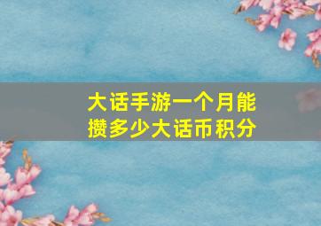 大话手游一个月能攒多少大话币积分