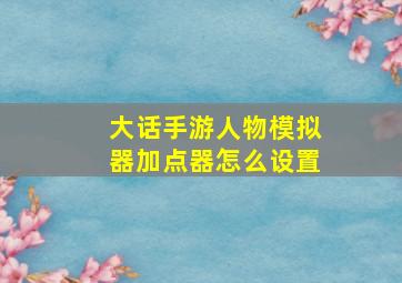 大话手游人物模拟器加点器怎么设置