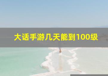 大话手游几天能到100级