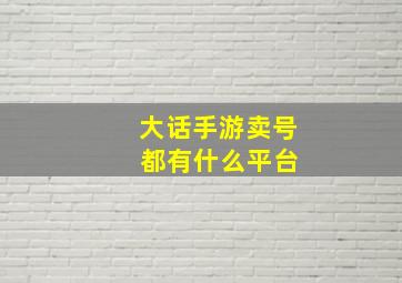 大话手游卖号 都有什么平台