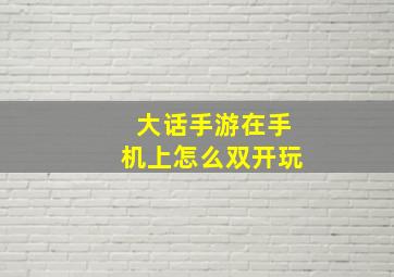 大话手游在手机上怎么双开玩