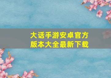 大话手游安卓官方版本大全最新下载