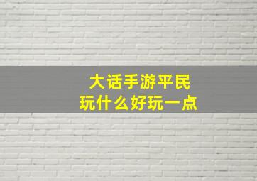 大话手游平民玩什么好玩一点