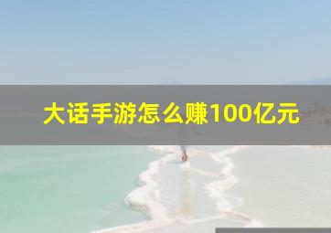 大话手游怎么赚100亿元